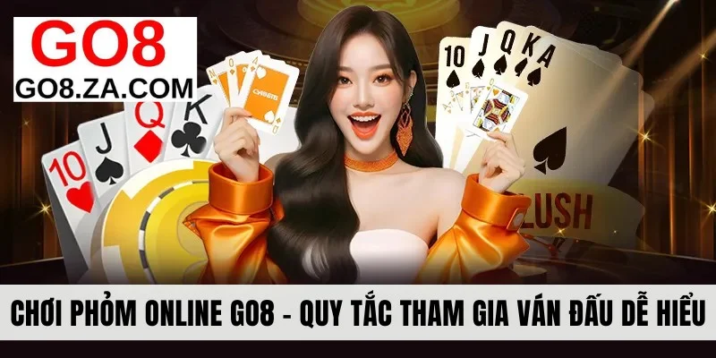hơi Phỏm Online Go8 - Quy Tắc Tham Gia Ván Đấu Cực Dễ Hiểu